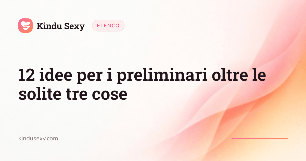 Una scheda elenco di Kindu Sexy nel gradiente rosa-pesca, intitolata «12 idee per i preliminari oltre le solite tre cose».