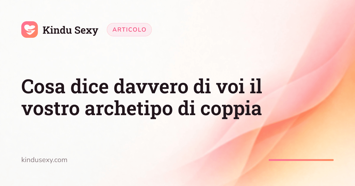 Una scheda articolo di Kindu Sexy nel gradiente rosa-pesca, intitolata «Cosa dice davvero di voi il vostro archetipo di coppia».