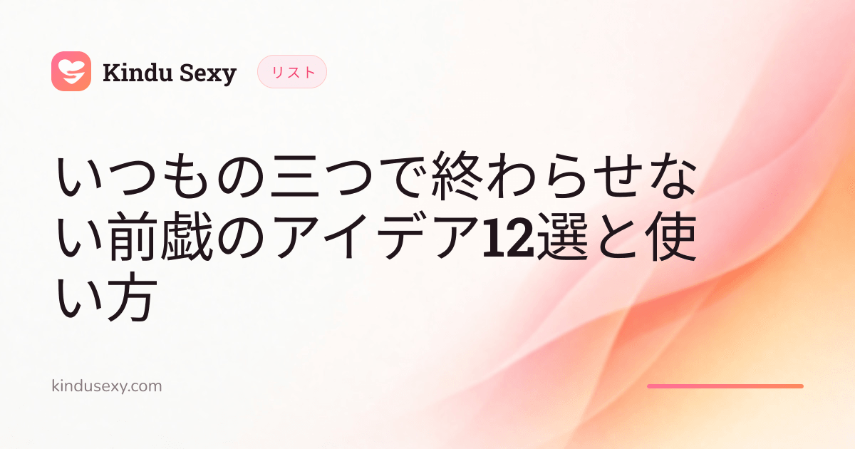 ピンクからピーチへのグラデーションの Kindu Sexy リストカード。「いつもの三つで終わらせない前戯のアイデア12選と使い方」というタイトル。