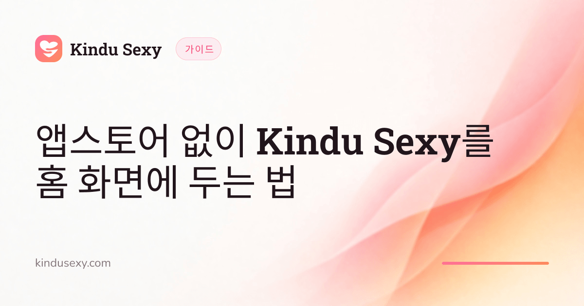 핑크에서 피치로 이어지는 그러데이션의 Kindu Sexy 가이드 카드, 제목은 '앱스토어 없이 Kindu Sexy를 홈 화면에 두는 법'.