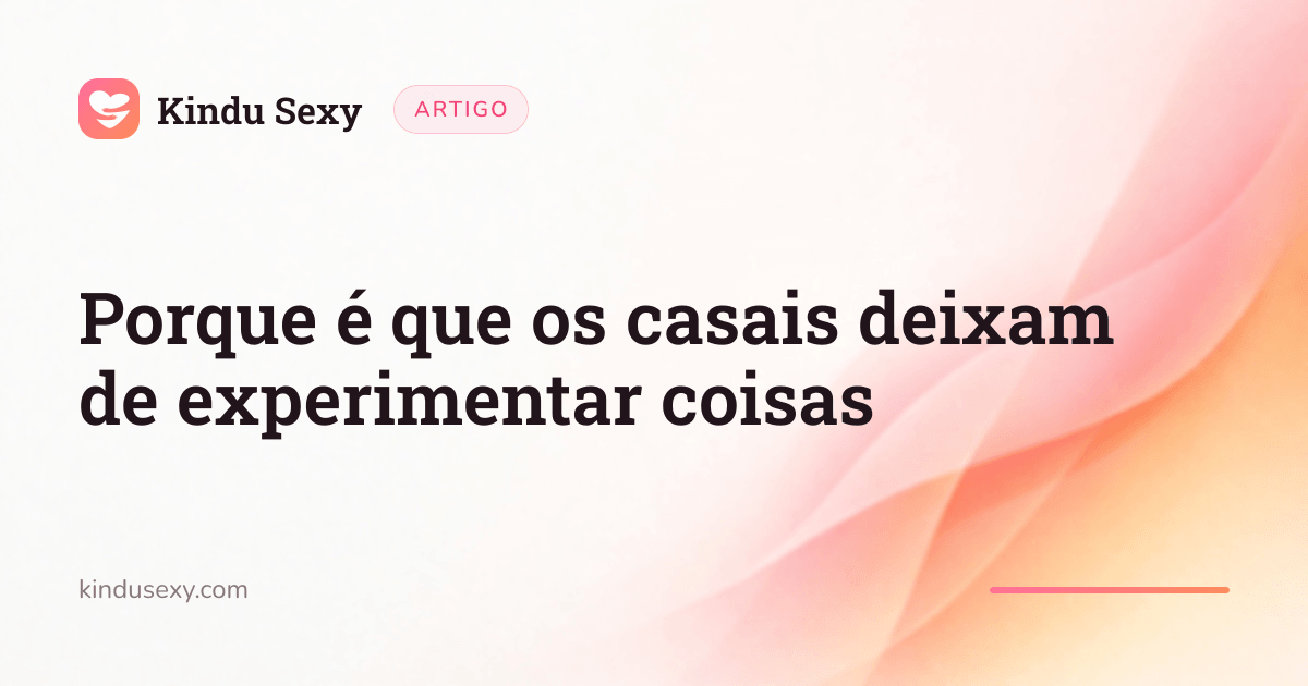 Um cartão de artigo do Kindu Sexy no gradiente rosa-pêssego, intitulado «Porque é que os casais deixam de experimentar coisas».