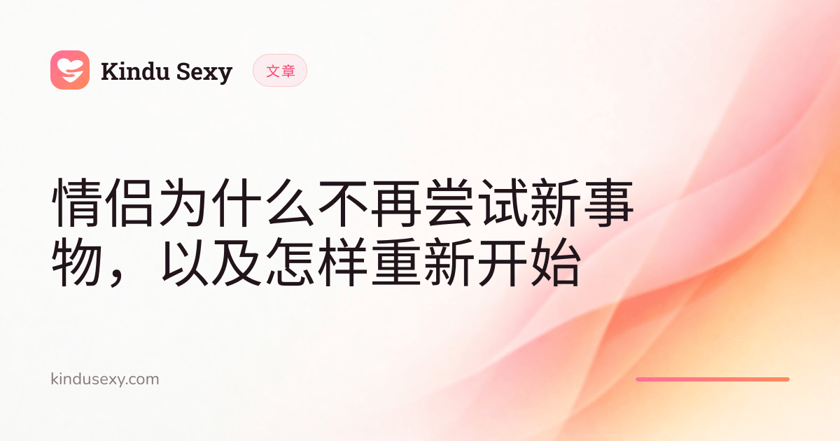 粉到蜜桃渐变色的 Kindu Sexy 文章卡片,标题为「情侣为什么不再尝试新事物,以及怎样重新开始」。